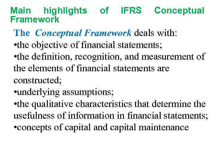 Main highlights Framework of IFRS Conceptual The Conceptual Framework deals with: • the objective