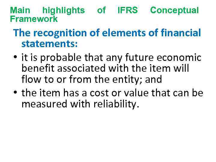 Main highlights Framework of IFRS Conceptual The recognition of elements of financial statements: •