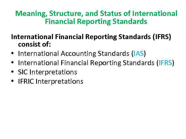 Meaning, Structure, and Status of International Financial Reporting Standards (IFRS) consist of: • International
