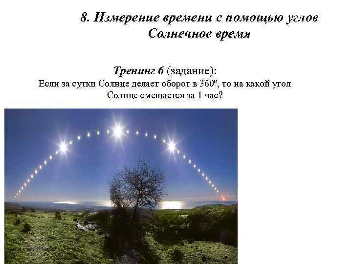 8. Измерение времени с помощью углов Солнечное время Тренинг 6 (задание): Если за сутки