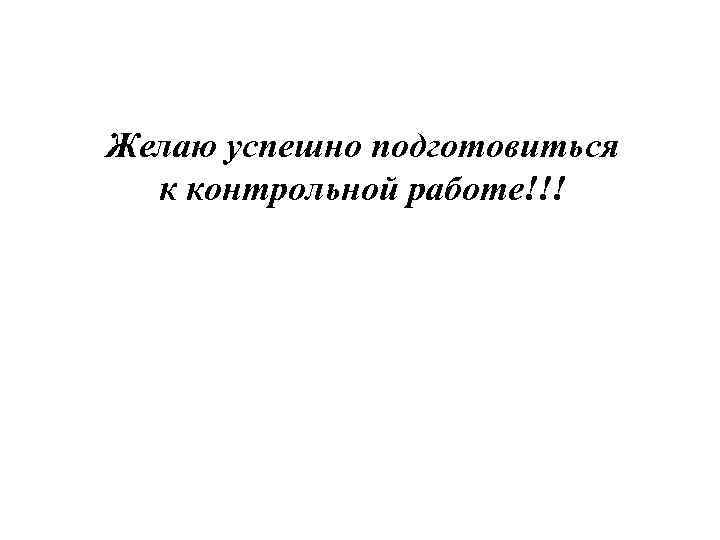 Желаю успешно подготовиться к контрольной работе!!! 