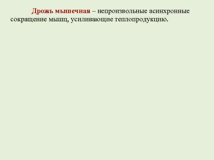 Дрожь мышечная – непроизвольные асинхронные сокращение мышц, усиливающие теплопродукцию. 