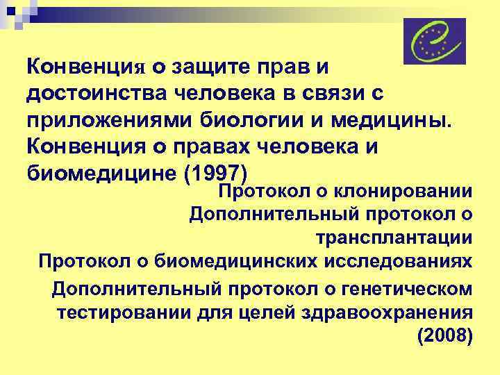 Конвенция о защите прав и достоинства человека в связи с приложениями биологии и медицины.