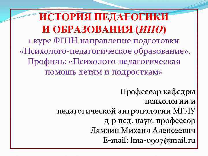 ИСТОРИЯ ПЕДАГОГИКИ И ОБРАЗОВАНИЯ (ИПО) 1 курс ФГПН направление подготовки «Психолого-педагогическое образование» . Профиль: