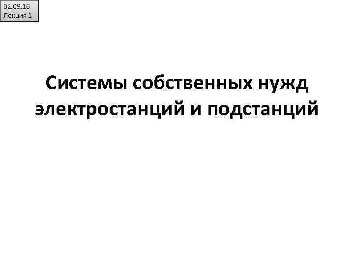 02. 09. 16 Лекция 1 Системы собственных нужд электростанций и подстанций 