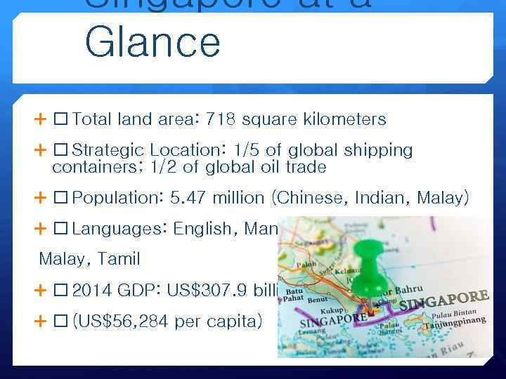 Singapore at a Glance Total land area: 718 square kilometers Strategic Location: 1/5 of