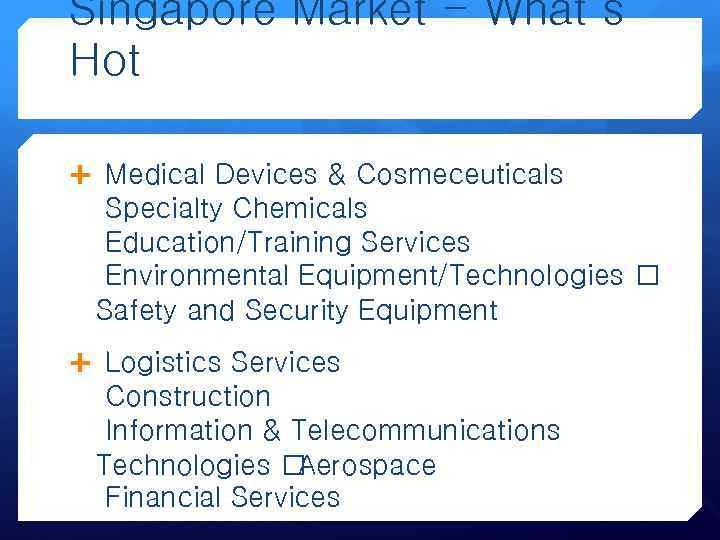 Singapore Market - What’s Hot Medical Devices & Cosmeceuticals Specialty Chemicals Education/Training Services Environmental