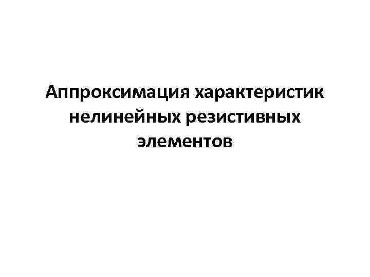 Аппроксимация характеристик нелинейных резистивных элементов 