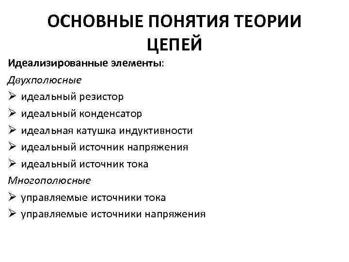 ОСНОВНЫЕ ПОНЯТИЯ ТЕОРИИ ЦЕПЕЙ Идеализированные элементы: Двухполюсные Ø идеальный резистор Ø идеальный конденсатор Ø