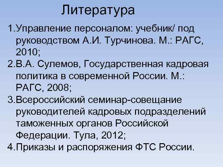 Литература 1. Управление персоналом: учебник/ под руководством А. И. Турчинова. М. : РАГС, 2010;