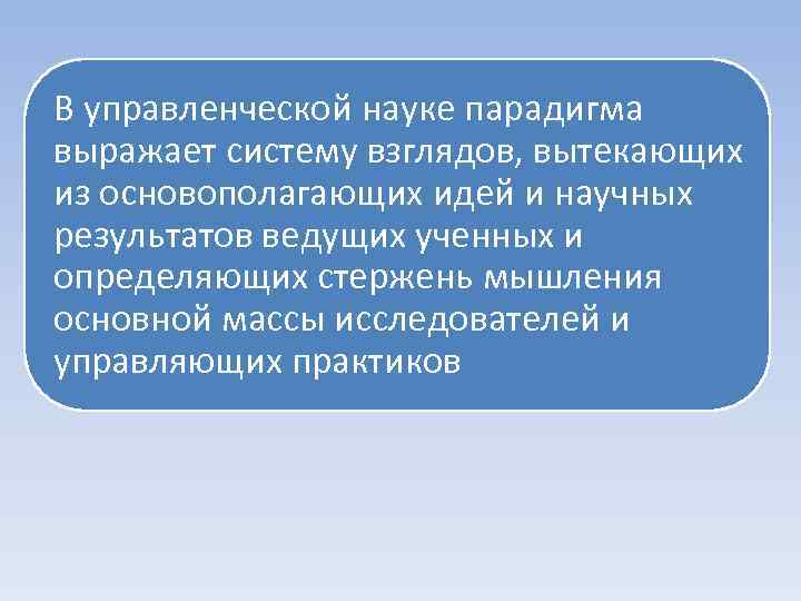 В управленческой науке парадигма выражает систему взглядов, вытекающих из основополагающих идей и научных результатов