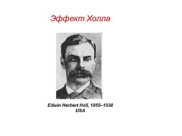 Эффект Холла Edwin Herbert Hall, 1855– 1938 USA 