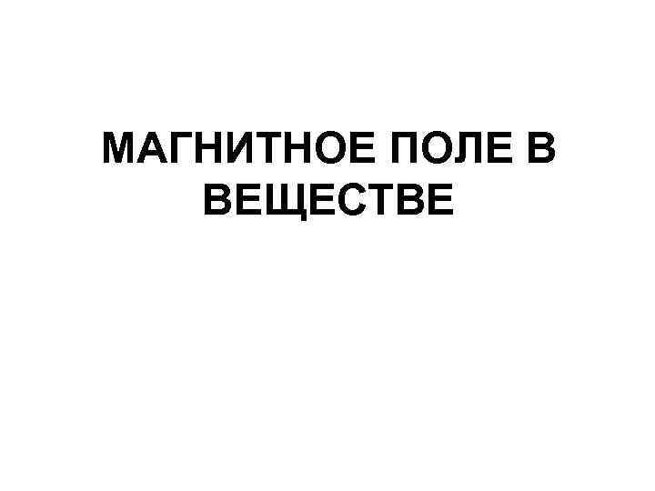 МАГНИТНОЕ ПОЛЕ В ВЕЩЕСТВЕ 