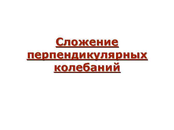 Сложение перпендикулярных колебаний 