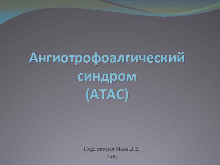 Ангиотрофоалгический синдром (АТАС) Подготовил Маза Д. В. 2015 