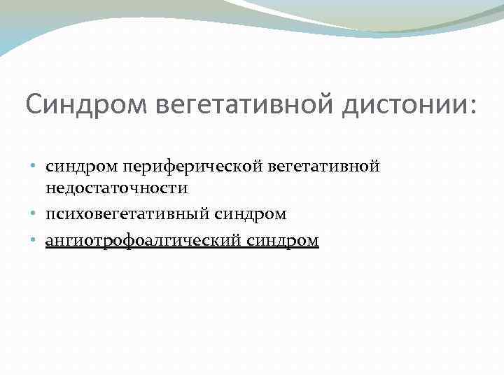 Синдром вегетативной дистонии: • синдром периферической вегетативной недостаточности • психовегетативный синдром • ангиотрофоалгический синдром