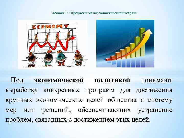 Лекция 1: «Предмет и метод экономической теории» Под экономической политикой понимают выработку конкретных программ