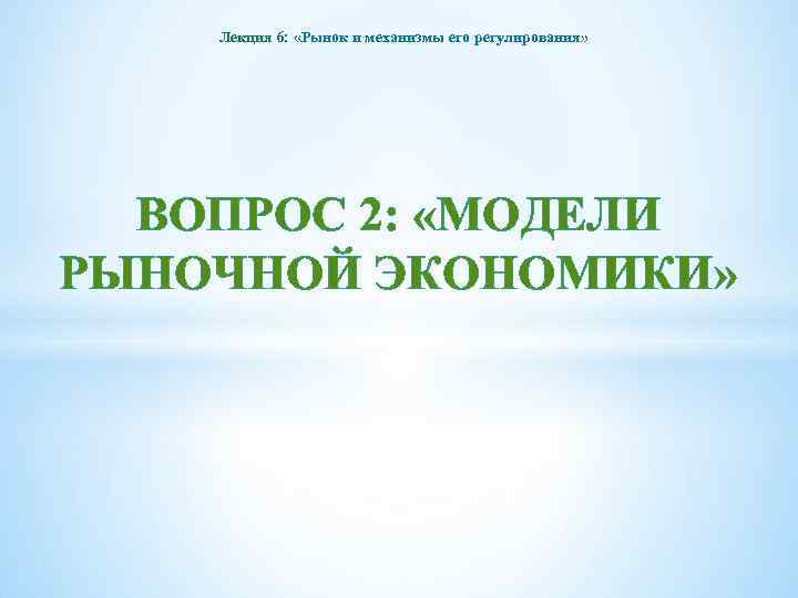 Лекция 6: «Рынок и механизмы его регулирования» ВОПРОС 2: «МОДЕЛИ РЫНОЧНОЙ ЭКОНОМИКИ» 