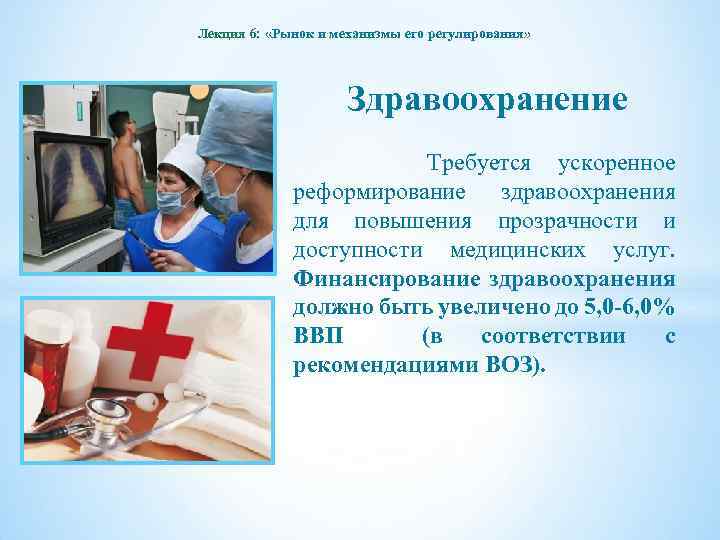 Лекция 6: «Рынок и механизмы его регулирования» Здравоохранение Требуется ускоренное реформирование здравоохранения для повышения