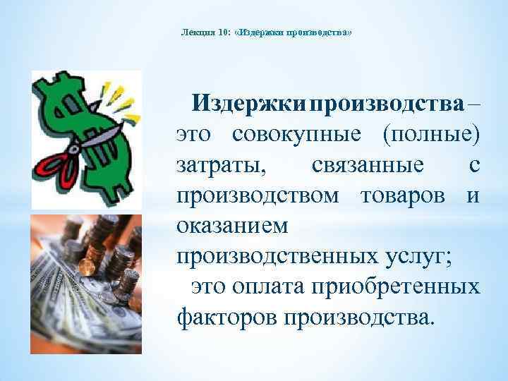 Лекция 10: «Издержки производства» Издержки производства – это совокупные (полные) затраты, связанные с производством