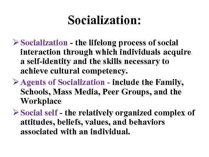 Socialization: Ø Socialization - the lifelong process of social interaction through which individuals acquire