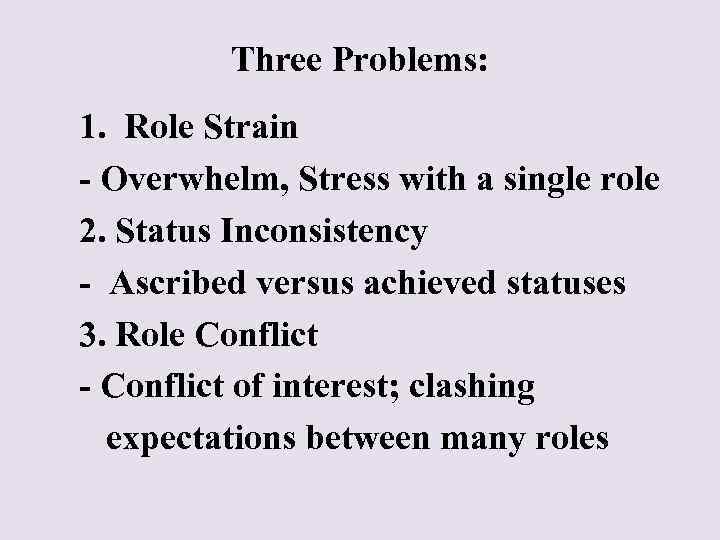 Three Problems: 1. Role Strain - Overwhelm, Stress with a single role 2. Status