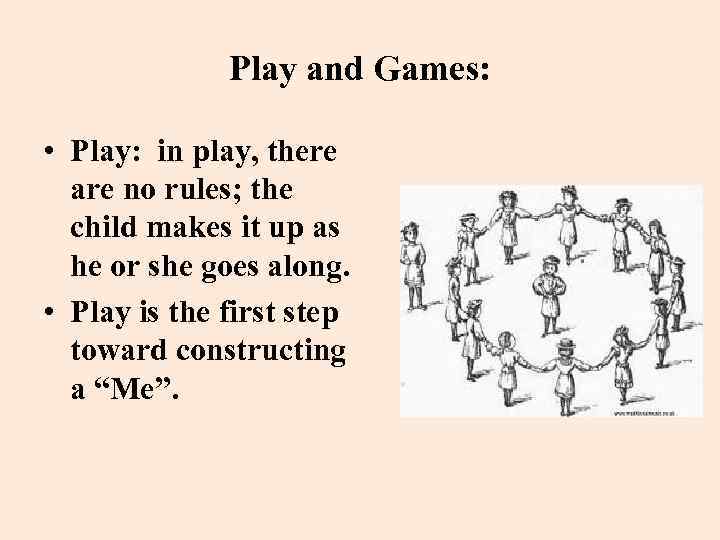 Play and Games: • Play: in play, there are no rules; the child makes