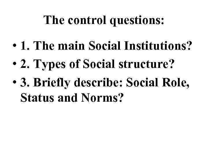 The control questions: • 1. The main Social Institutions? • 2. Types of Social