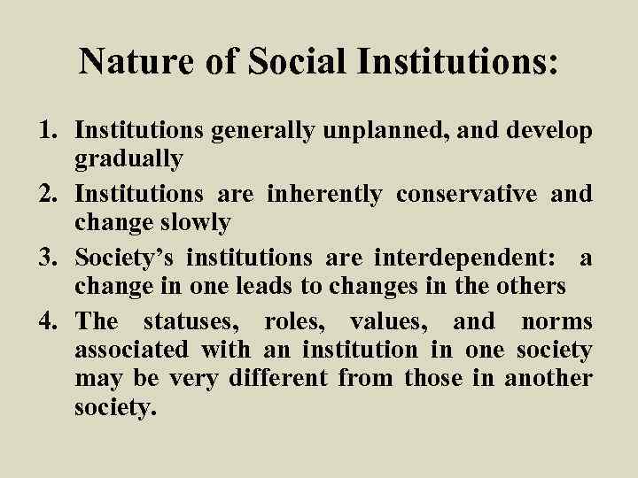 Nature of Social Institutions: 1. Institutions generally unplanned, and develop gradually 2. Institutions are