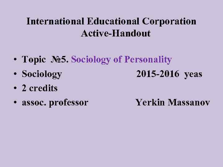 International Educational Corporation Active-Handout • • Topic № 5. Sociology of Personality Sociology 2015