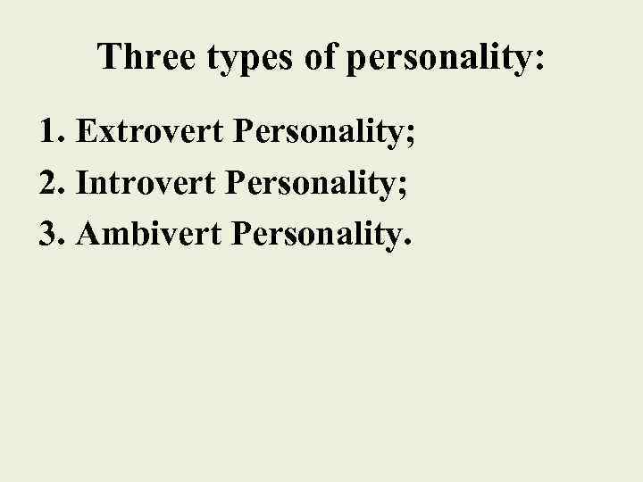Three types of personality: 1. Extrovert Personality; 2. Introvert Personality; 3. Ambivert Personality. 