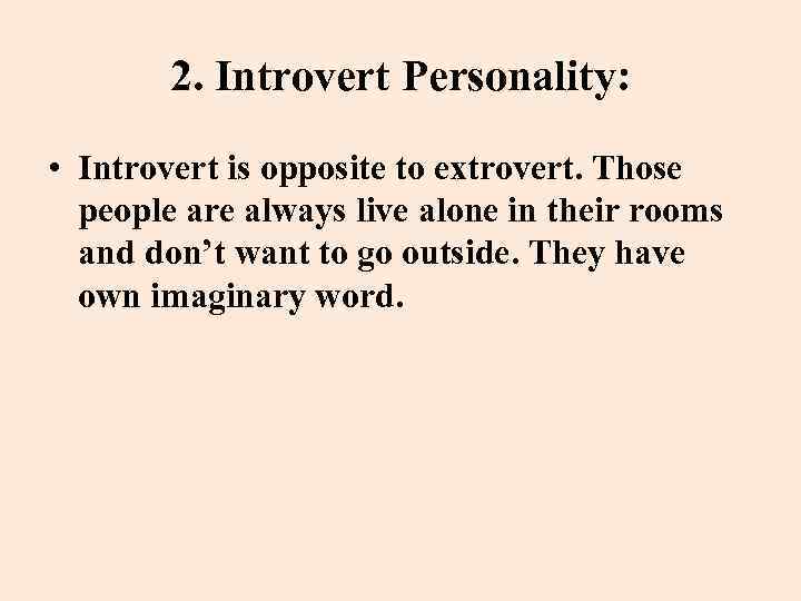 2. Introvert Personality: • Introvert is opposite to extrovert. Those people are always live