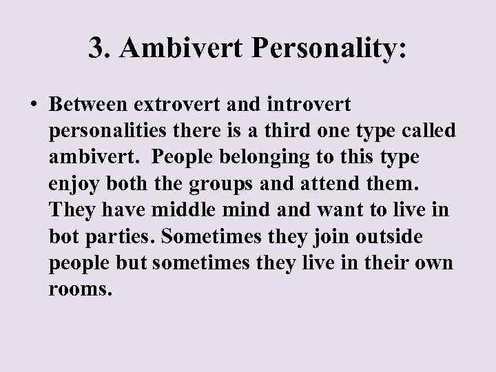 3. Ambivert Personality: • Between extrovert and introvert personalities there is a third one