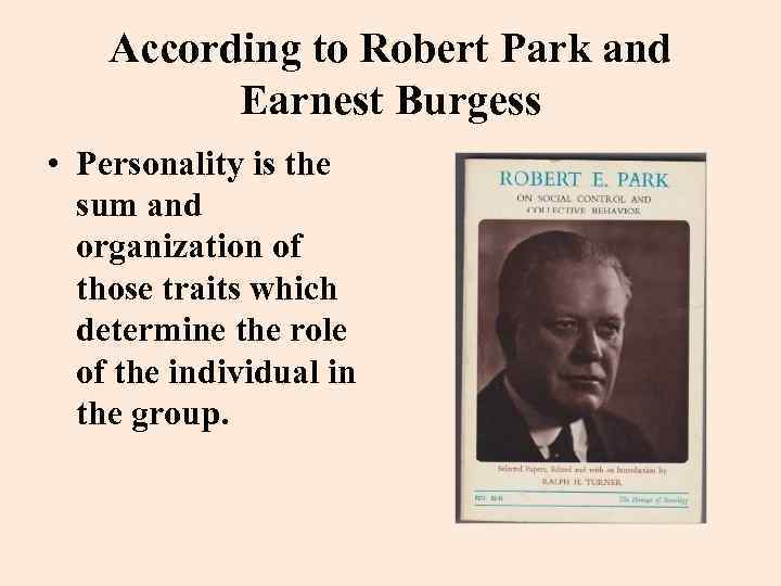 According to Robert Park and Earnest Burgess • Personality is the sum and organization
