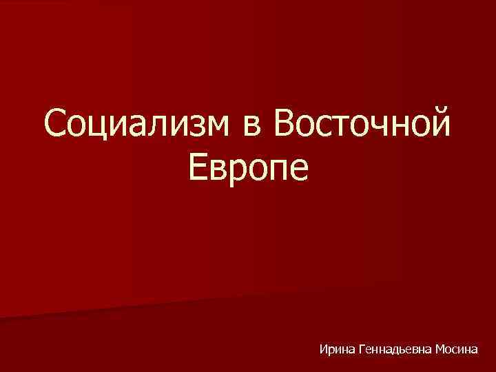 Социализм в Восточной Европе Ирина Геннадьевна Мосина 