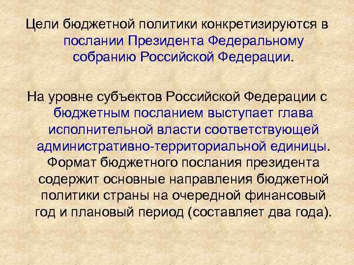 Цели бюджетной политики конкретизируются в послании Президента Федеральному собранию Российской Федерации. На уровне субъектов