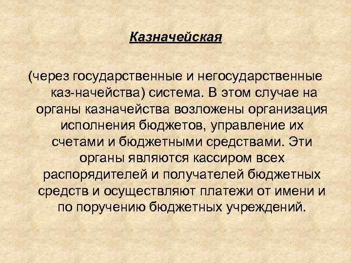 Казначейская (через государственные и негосударственные каз начейства) система. В этом случае на органы казначейства