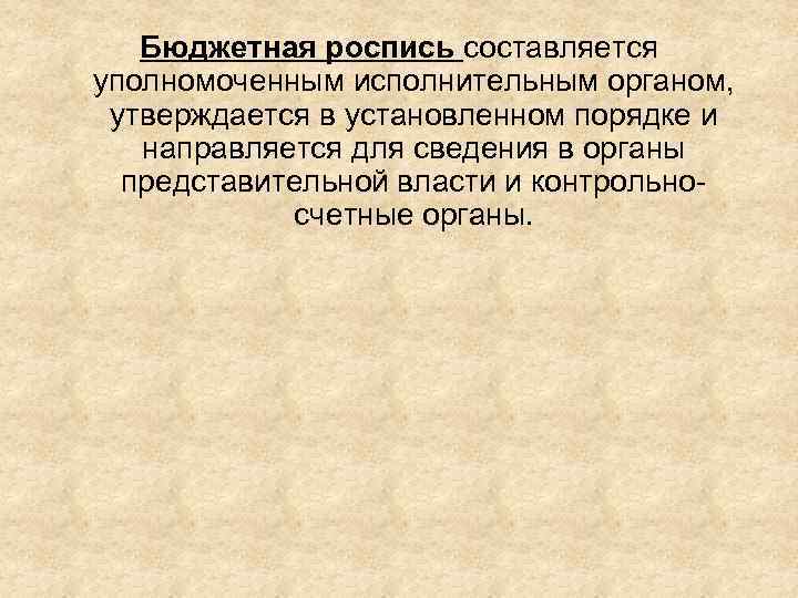 Бюджетная роспись составляется уполномоченным исполнительным органом, утверждается в установленном порядке и направляется для сведения