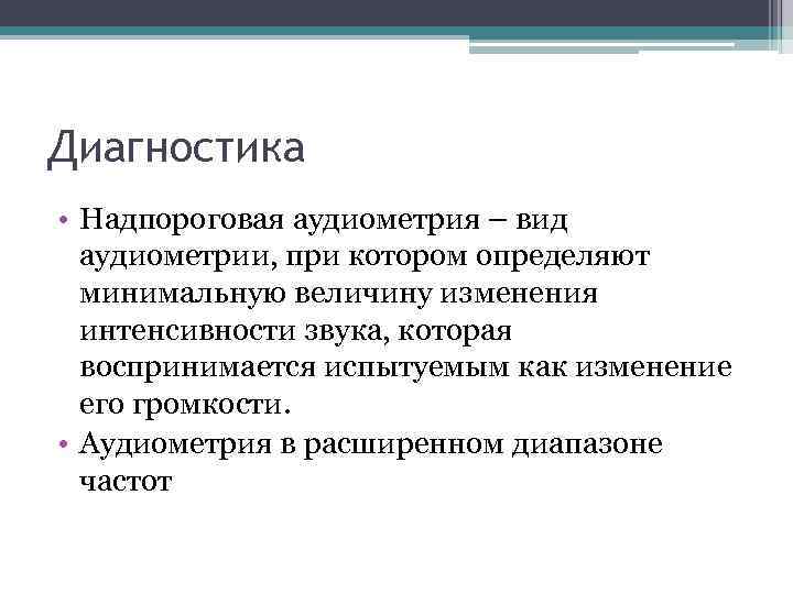 Диагностика • Надпороговая аудиометрия – вид аудиометрии, при котором определяют минимальную величину изменения интенсивности