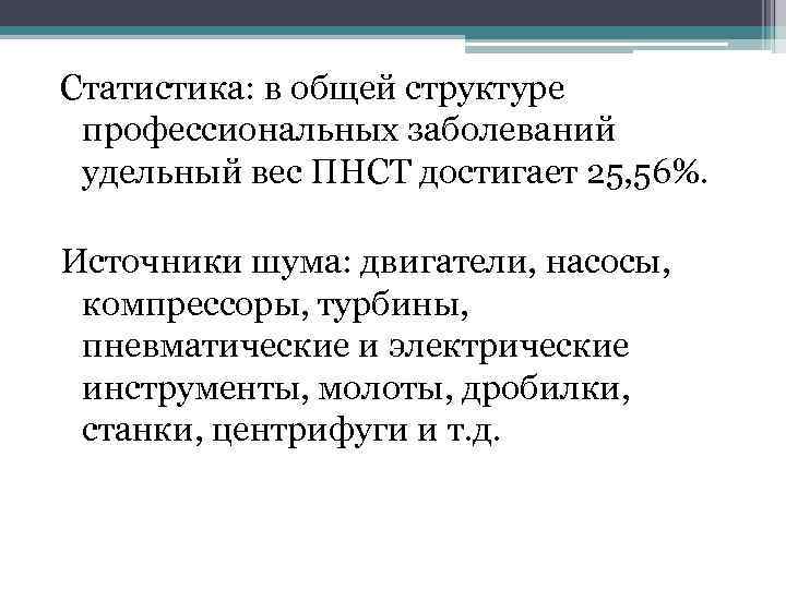 Статистика: в общей структуре профессиональных заболеваний удельный вес ПНСТ достигает 25, 56%. Источники шума: