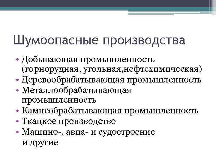 Шумоопасные производства • Добывающая промышленность (горнорудная, угольная, нефтехимическая) • Деревообрабатывающая промышленность • Металлообрабатывающая промышленность