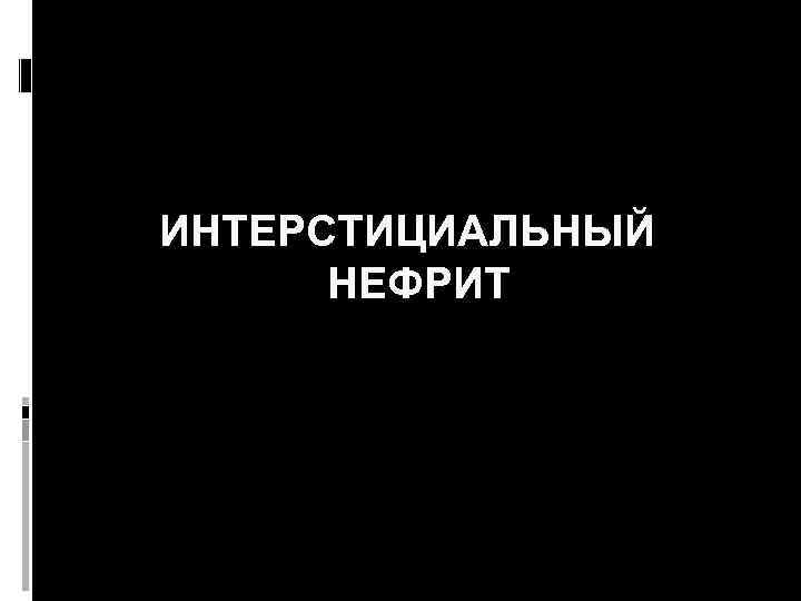 ИНТЕРСТИЦИАЛЬНЫЙ НЕФРИТ 