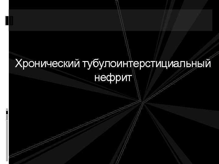 Хронический тубулоинтерстициальный нефрит 