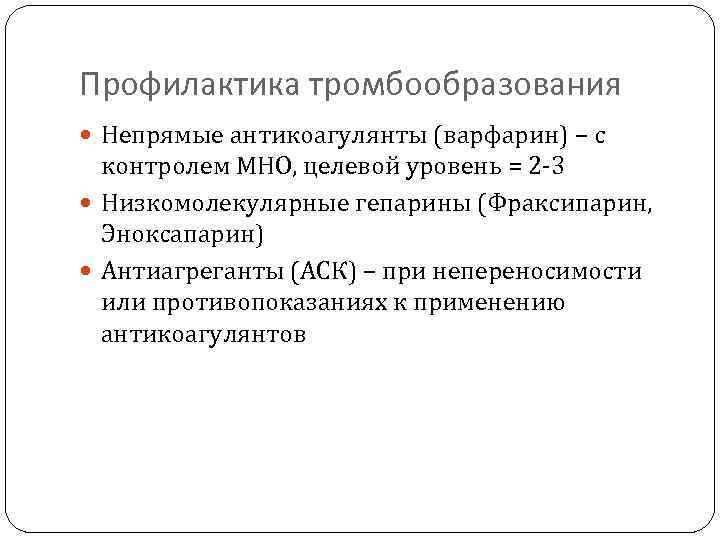 Профилактика тромбообразования Непрямые антикоагулянты (варфарин) – с контролем МНО, целевой уровень = 2 -3