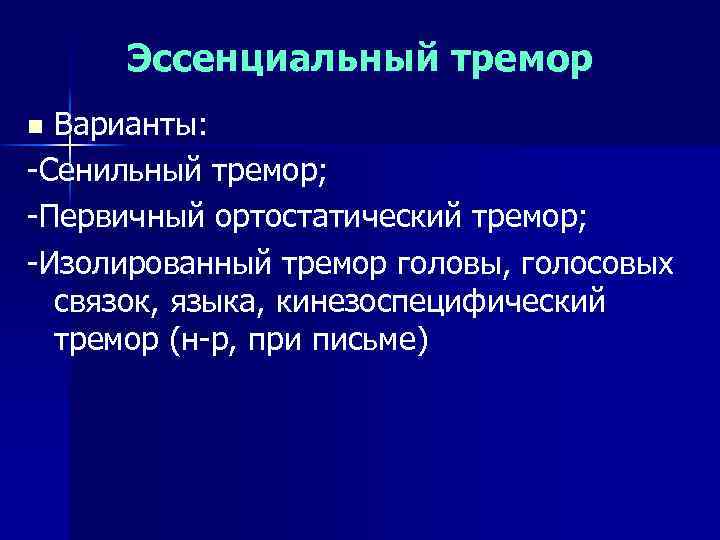 Эссенциальный тремор Варианты: -Сенильный тремор; -Первичный ортостатический тремор; -Изолированный тремор головы, голосовых связок, языка,