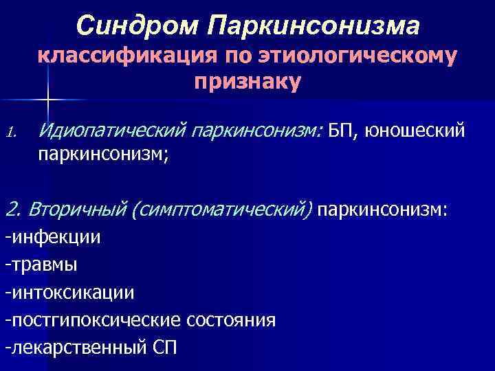 Синдром Паркинсонизма классификация по этиологическому признаку 1. Идиопатический паркинсонизм: БП, юношеский паркинсонизм; 2. Вторичный