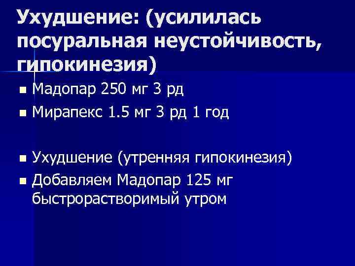 Ухудшение: (усилилась посуральная неустойчивость, гипокинезия) n n Мадопар 250 мг 3 рд Мирапекс 1.