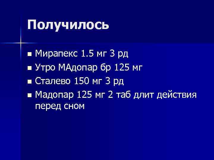 Получилось n n Мирапекс 1. 5 мг 3 рд Утро МАдопар бр 125 мг