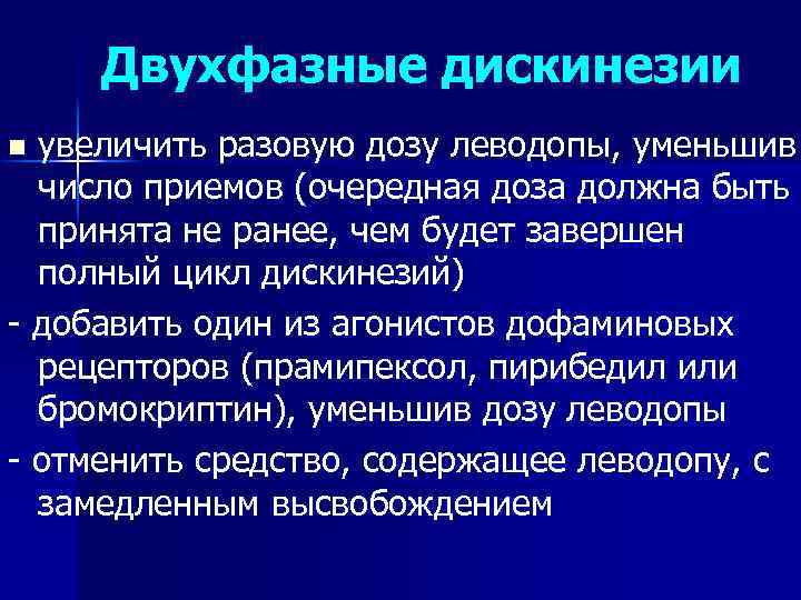 Двухфазные дискинезии увеличить разовую дозу леводопы, уменьшив число приемов (очередная доза должна быть принята