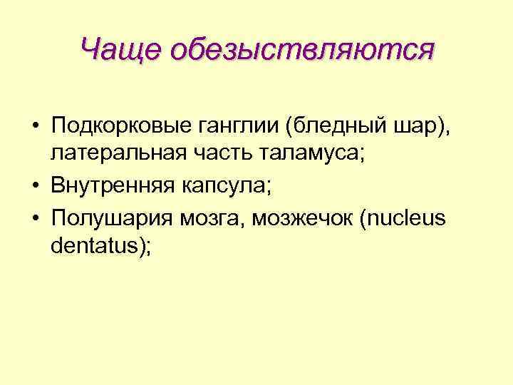 Чаще обезыствляются • Подкорковые ганглии (бледный шар), латеральная часть таламуса; • Внутренняя капсула; •